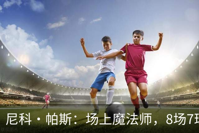 尼科·帕斯：场上魔法师，8场7球的精彩秀